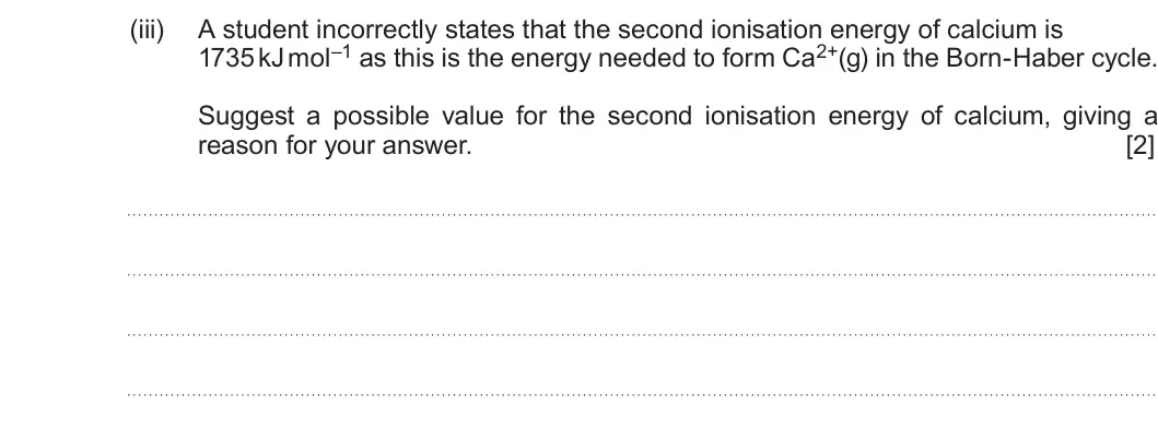Summer 2019 Unit 3, question 9(a)(iii): A student incorrectly states that the second ionisation energy of calcium is 1735 kJ mol–1 as this is the energy needed to form Ca2+(g) in the Born-Haber cycle.