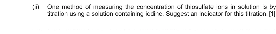 Summer 2019 Unit 3, question 10(b)(ii): One method of measuring the concentration of thiosulfate ions in solution is by titration using a solution containing iodine. Suggest an indicator for this titr
