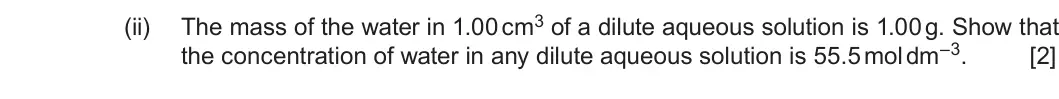 Summer 2019 Unit 3, question 13(b)(ii): the concentration of water in any dilute aqueous solution is 55.5 mol dm–3. [2]