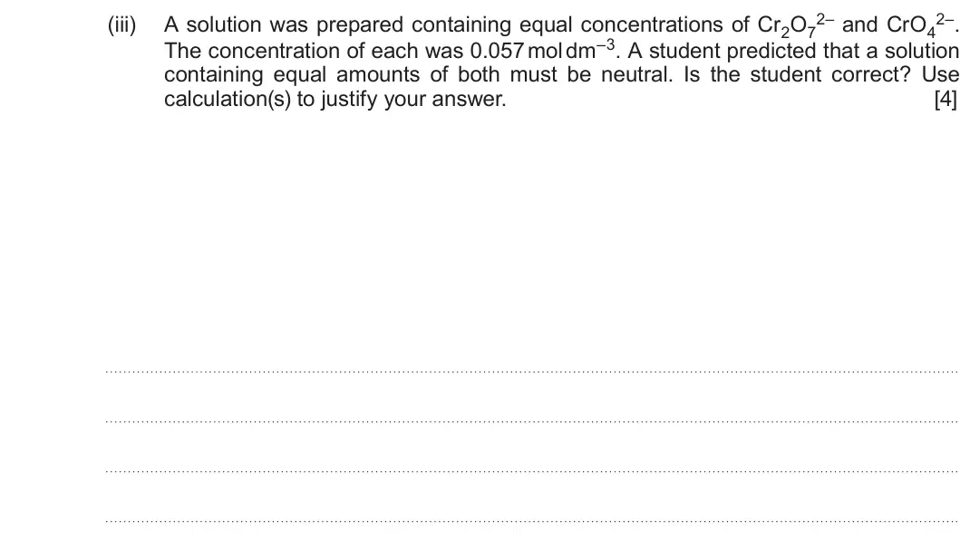 Summer 2019 Unit 3, question 13(b)(iii): A solution was prepared containing equal concentrations of Cr2O7 The concentration of each was 0.057 mol dm–3. A student predicted that a solution containing eq