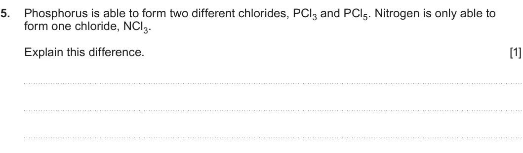 Summer 2022 Unit 3, question 5: Phosphorus is able to form two different chlorides, PCl3 and PCl5. Nitrogen is only able to form one chloride, NCl3. Explain this difference. [1]