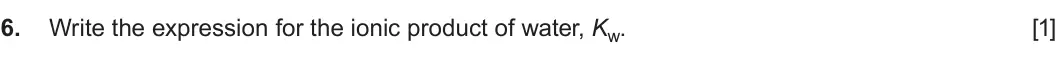 Summer 2022 Unit 3, question 6: Write the expression for the ionic product of water, Kw. [1]