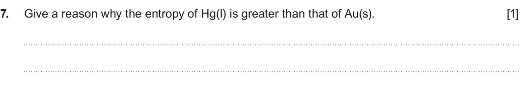 Summer 2022 Unit 3, question 7: Give a reason why the entropy of Hg(l) is greater than that of Au(s). [1]