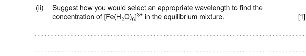 Summer 2022 Unit 3, question 9(d)(ii): Suggest how you would select an appropriate wavelength to find the concentration of [Fe(H2O)6]3+ in the equilibrium mixture. [1]