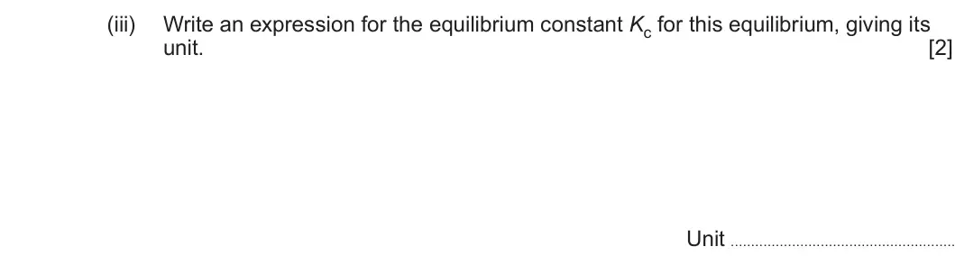 Summer 2022 Unit 3, question 9(d)(iii): Write an expression for the equilibrium constant Kc for this equilibrium, giving its unit. [2] Unit