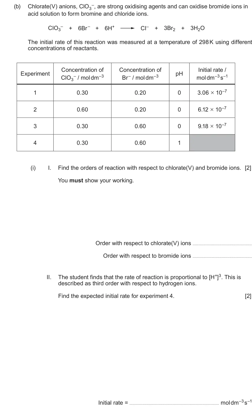 Summer 2022 Unit 3, question 11(b)(i): I. Find the orders of reaction with respect to chlorate(V) and bromide ions. [2] You must show your working. Order with respect to chlorate(V) ions Order with r