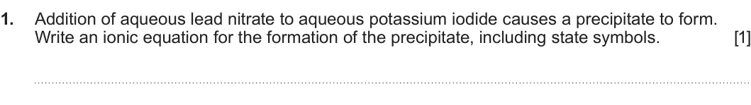 Summer 2023 Unit 3, question 1: Addition of aqueous lead nitrate to aqueous potassium iodide causes a precipitate to form. Write an ionic equation for the formation of the precipitate, includi