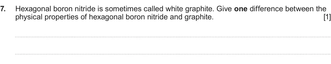 Summer 2023 Unit 3, question 7: Hexagonal boron nitride is sometimes called white graphite. Give one difference between the physical properties of hexagonal boron nitride and graphite. [1]