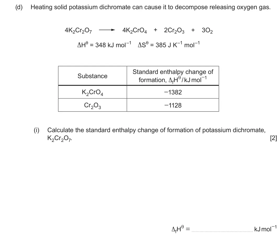Summer 2023 Unit 3, question 8(d)(i): Calculate the standard enthalpy change of formation of potassium dichromate, K2Cr2O7. [2] ∆fHθ = kJ mol−1