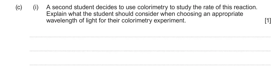 Summer 2023 Unit 3, question 9(c)(i): A second student decides to use colorimetry to study the rate of this reaction. Explain what the student should consider when choosing an appropriate wavelength