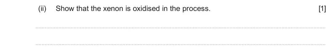 Summer 2023 Unit 3, question 10(b)(ii): Show that the xenon is oxidised in the process. [1]