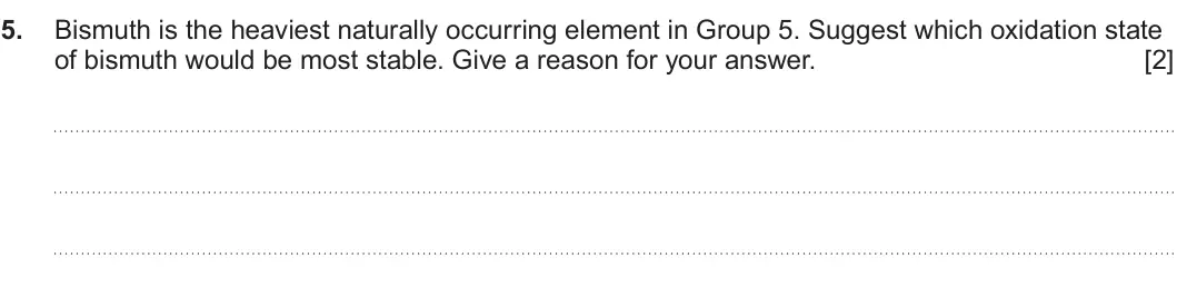 Summer 2024 Unit 3, question 5: Bismuth is the heaviest naturally occurring element in Group 5 Suggest which oxidation state of bismuth would be most stable. Give a reason for your answer. [2]