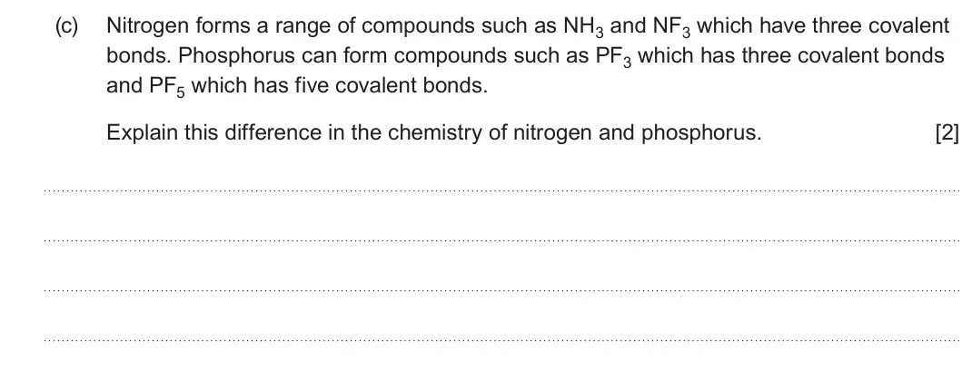 Summer 2024 Unit 3, question 6(c): Nitrogen forms a range of compounds such as NH3 and NF3 which have three covalent bonds. Phosphorus can form compounds such as PF3 which has three covalent bond