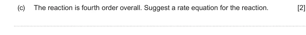 Summer 2024 Unit 3, question 7(c): The reaction is fourth order overall. Suggest a rate equation for the reaction. [2]