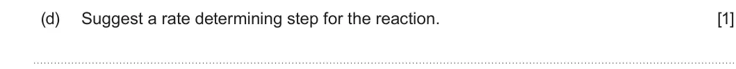 Summer 2024 Unit 3, question 7(d): Suggest a rate determining step for the reaction. [1]