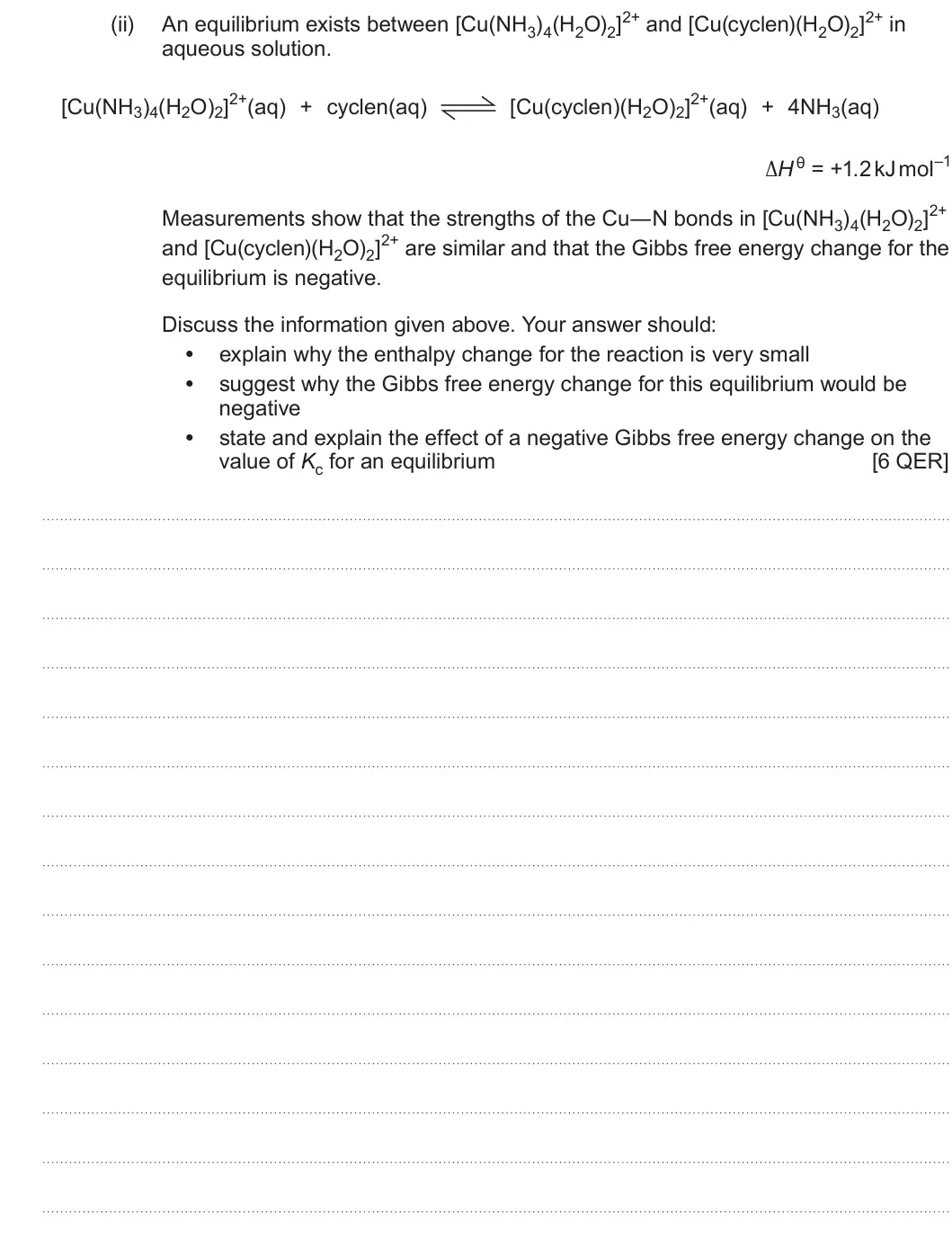 Summer 2024 Unit 3, question 10(c)(ii): aqueous solution. [Cu(NH3)4(H2O)2]2+(aq) [Cu(cyclen)(H2O)2]2+(aq) + cyclen(aq) + 4NH3(aq) ΔHθ = +1.2 kJ mol–1 Measurements show that the strengths of the Cu―N b