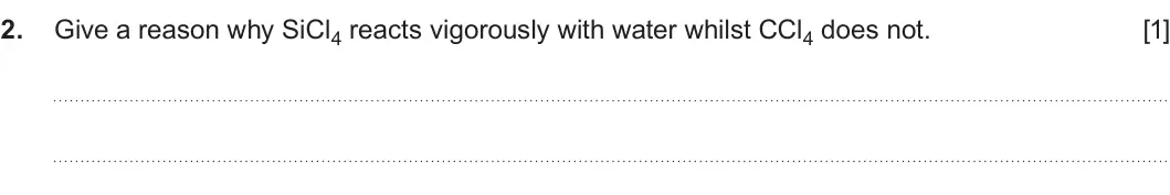 Summer 2025 Unit 3, question 2: Give a reason why SiCl4 reacts vigorously with water whilst CCl4 does not. [1]