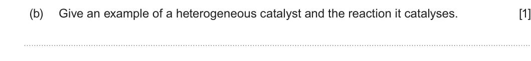 Summer 2025 Unit 3, question 3(b): Give an example of a heterogeneous catalyst and the reaction it catalyses. [1]