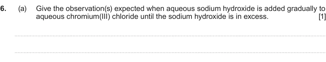 Summer 2025 Unit 3, question 6(a): Give the observation(s) expected when aqueous sodium hydroxide is added gradually to aqueous chromium(III) chloride until the sodium hydroxide is in excess. [1]