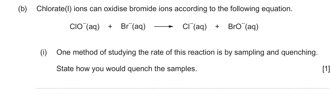 Summer 2025 Unit 3, question 8(b)(i): One method of studying the rate of this reaction is by sampling and quenching. State how you would quench the samples. [1]