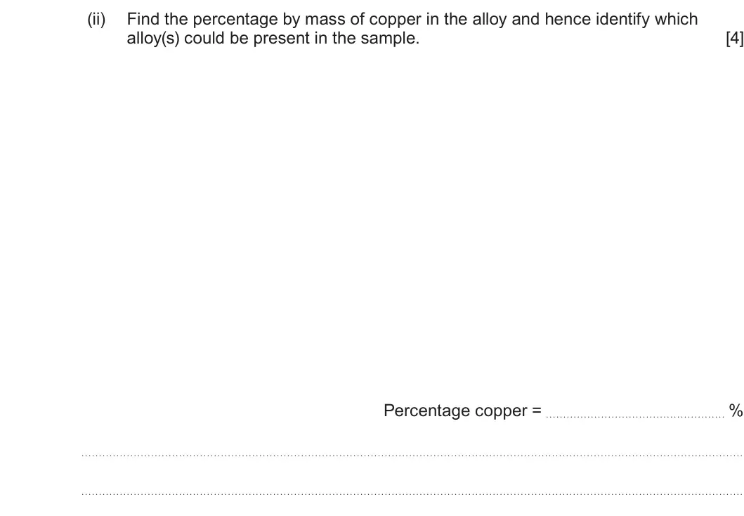 Summer 2025 Unit 3, question 10(c)(ii): Find the percentage by mass of copper in the alloy and hence identify which alloy(s) could be present in the sample. [4] Percentage copper = %