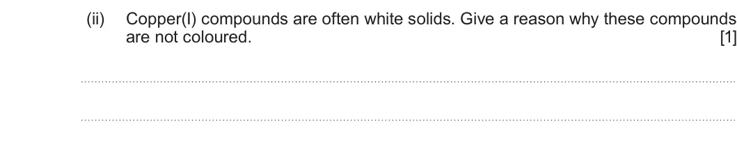 Summer 2025 Unit 3, question 10(d)(ii): Copper(I) compounds are often white solids. Give a reason why these compounds are not coloured. [1]