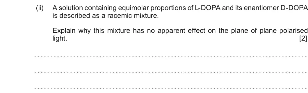 Summer 2017 Unit 4, question 12(b)(ii): A solution containing equimolar proportions of L-DOPA and its enantiomer D-DOPA is described as a racemic mixture. Explain why this mixture has no apparent effe