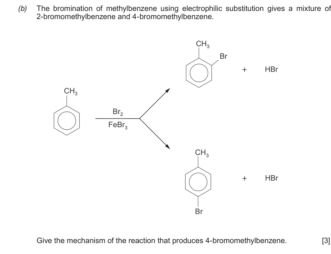 Summer 2017 Unit 4, question 13(b): The bromination of methylbenzene using electrophilic substitution gives a mixture of 2-bromomethylbenzene and 4-bromomethylbenzene. CH3 Br + HBr CH3 Br2 FeBr3 C