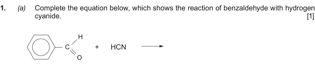 Summer 2018 Unit 4, question 1(a): Complete the equation below, which shows the reaction of benzaldehyde with hydrogen cyanide. [1] H + HCN C O