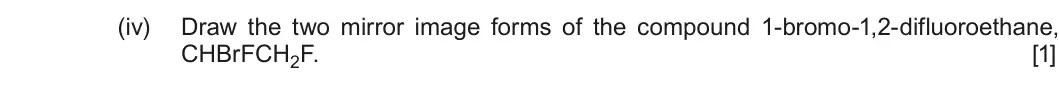 Summer 2018 Unit 4, question 8(d)(iv): Draw the two mirror image forms of the compound 1-bromo-1,2-difluoroethane, CHBrFCH2F. [1]