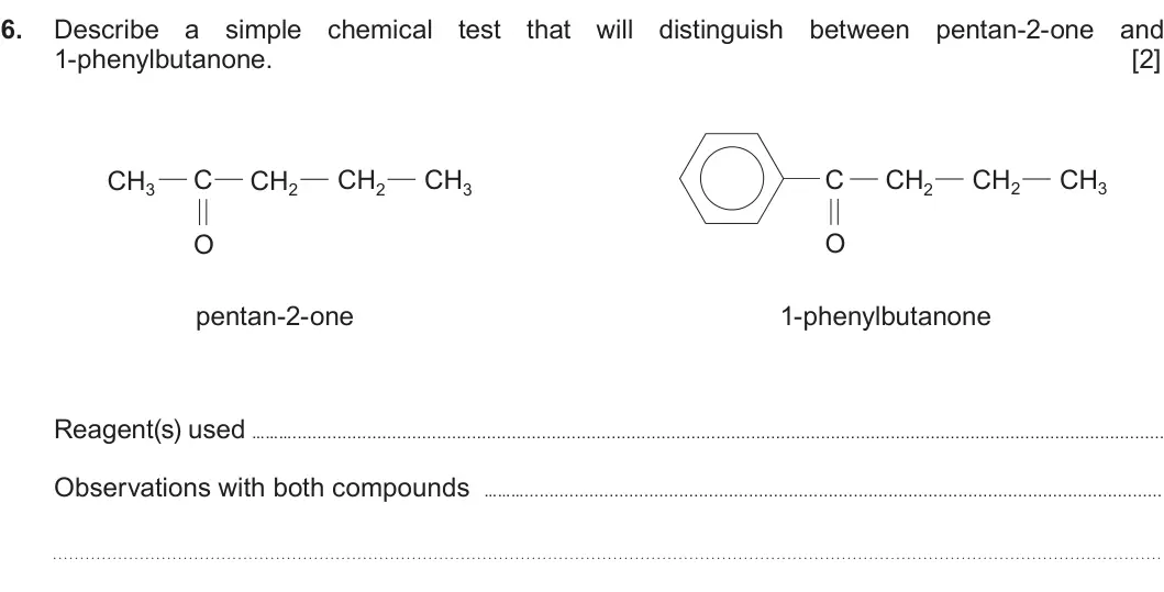 Summer 2019 Unit 4, question 6: Describe a simple chemical test that will distinguish between pentan-2-one and 1-phenylbutanone. [2] CH3 C CH2 CH2 CH3 C CH2 CH2 CH3 O O pentan-2-one 1-phenylbu