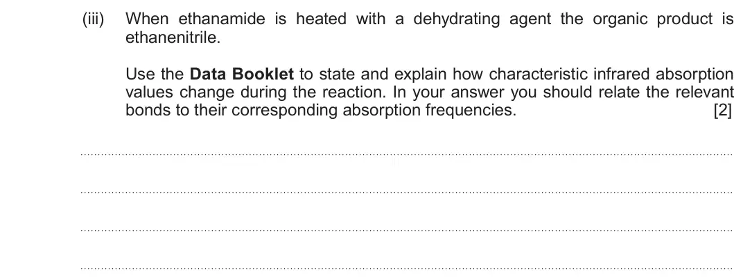 Summer 2019 Unit 4, question 10(c)(iii): When ethanamide is heated with a dehydrating agent the organic product is ethanenitrile. Use the Data Booklet to state and explain how characteristic infrared a