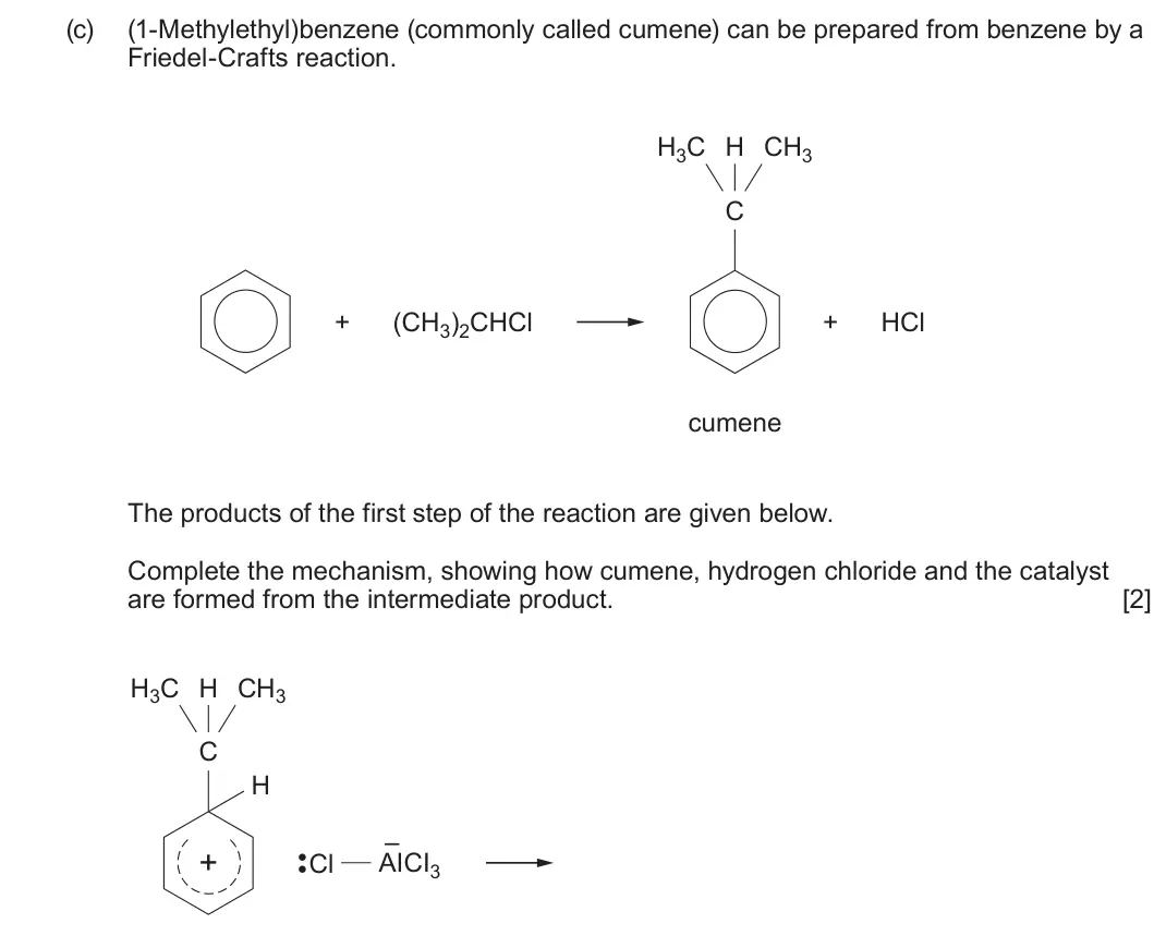Summer 2022 Unit 4, question 9(c): (1-Methylethyl)benzene (commonly called cumene) can be prepared from benzene by a Friedel-Crafts reaction. H3C H CH3 C + (CH3)2CHCl + HCl cumene The products of