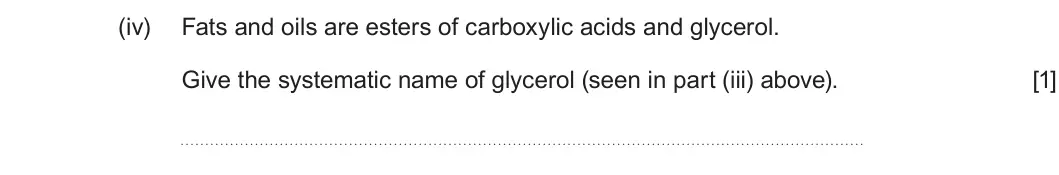 Summer 2022 Unit 4, question 12(b)(iv): Fats and oils are esters of carboxylic acids and glycerol. Give the systematic name of glycerol (seen in part (iii) above). [1]