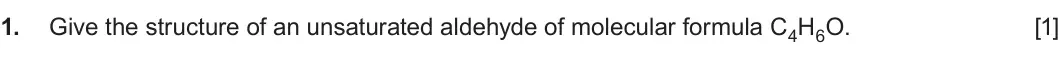 Summer 2023 Unit 4, question 1: Give the structure of an unsaturated aldehyde of molecular formula C4H6O. [1]