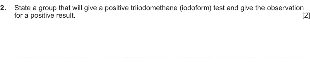 Summer 2023 Unit 4, question 2: State a group that will give a positive triiodomethane (iodoform) test and give the observation for a positive result. [2]