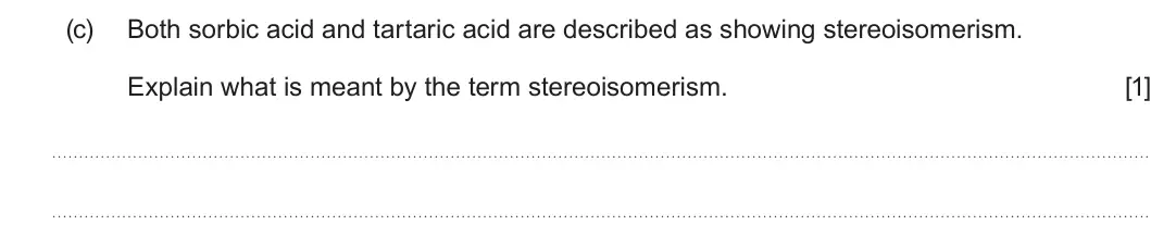 Summer 2023 Unit 4, question 8(c): Both sorbic acid and tartaric acid are described as showing stereoisomerism. Explain what is meant by the term stereoisomerism. [1]