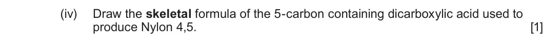 Summer 2023 Unit 4, question 9(c)(iv): Draw the skeletal formula of the 5-carbon containing dicarboxylic acid used to produce Nylon 4,5. [1]