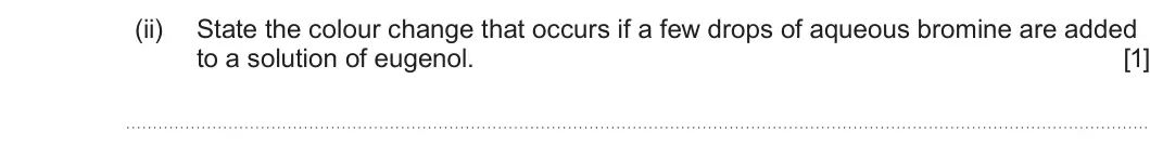 Summer 2023 Unit 4, question 10(b)(ii): State the colour change that occurs if a few drops of aqueous bromine are added to a solution of eugenol. [1]