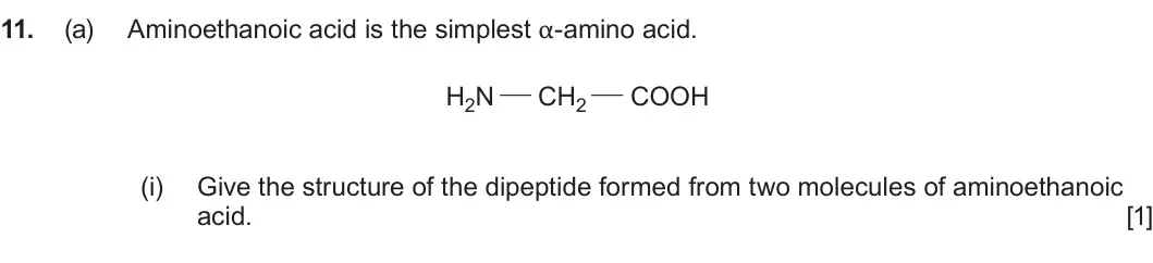 Summer 2023 Unit 4, question 11(a)(i): Give the structure of the dipeptide formed from two molecules of aminoethanoic acid. [1]