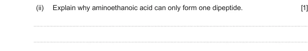 Summer 2023 Unit 4, question 11(a)(ii): Explain why aminoethanoic acid can only form one dipeptide. [1]