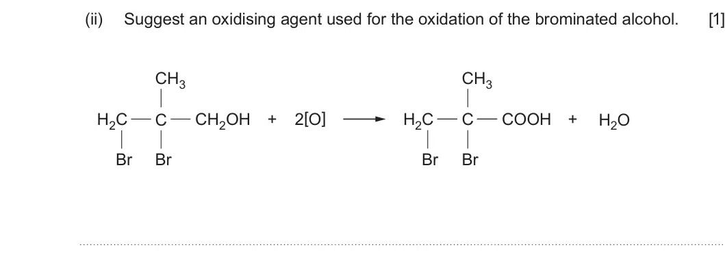 Summer 2023 Unit 4, question 12(a)(ii): Suggest an oxidising agent used for the oxidation of the brominated alcohol. [1] CH3 CH3 2[O] H2C C CH2OH + H2C C COOH + H2O Br Br Br Br
