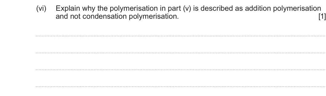 Summer 2023 Unit 4, question 12(b)(vi): Explain why the polymerisation in part (v) is described as addition polymerisation and not condensation polymerisation. [1]