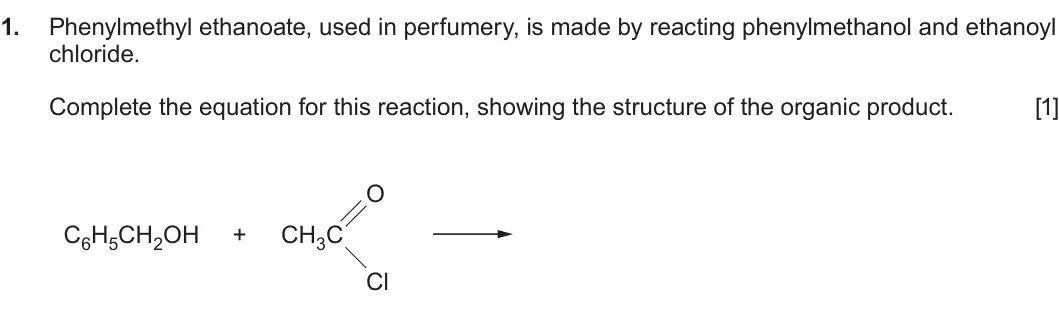 Summer 2024 Unit 4, question 1: Phenylmethyl ethanoate, used in perfumery, is made by reacting phenylmethanol and ethanoyl chloride. Complete the equation for this reaction, showing the struct