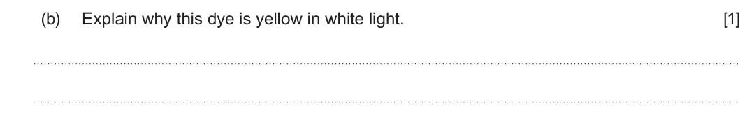Summer 2024 Unit 4, question 2(b): Explain why this dye is yellow in white light. [1]