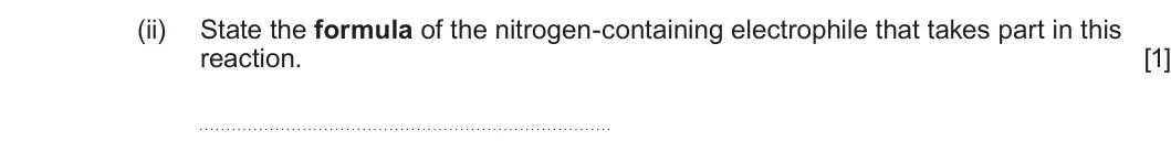 Summer 2024 Unit 4, question 7(a)(ii): State the formula of the nitrogen-containing electrophile that takes part in this reaction. [1]