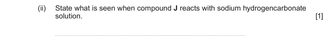 Summer 2024 Unit 4, question 7(d)(ii): State what is seen when compound J reacts with sodium hydrogencarbonate solution. [1]