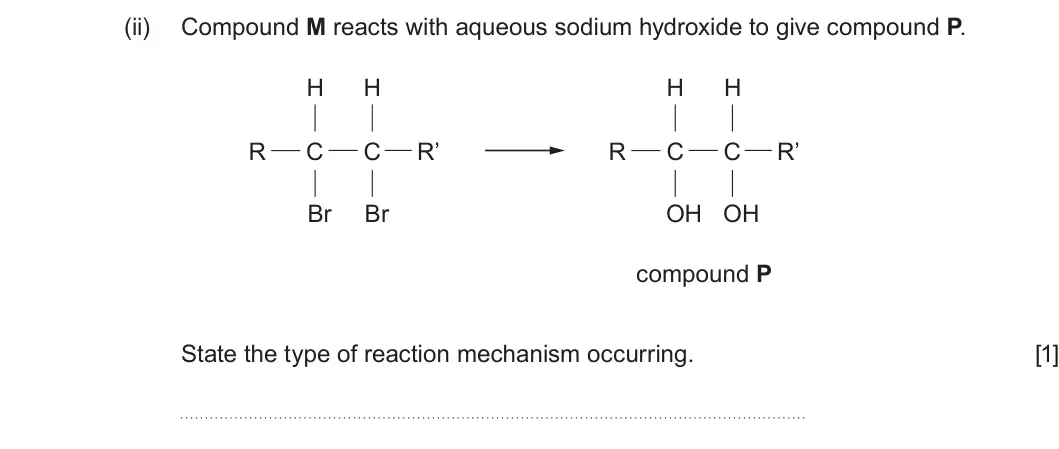 Summer 2024 Unit 4, question 8(a)(ii): Compound M reacts with aqueous sodium hydroxide to give compound P. H H H H R C C R’ R C C R’ Br Br OH OH compound P State the type of reaction mechanism occurr