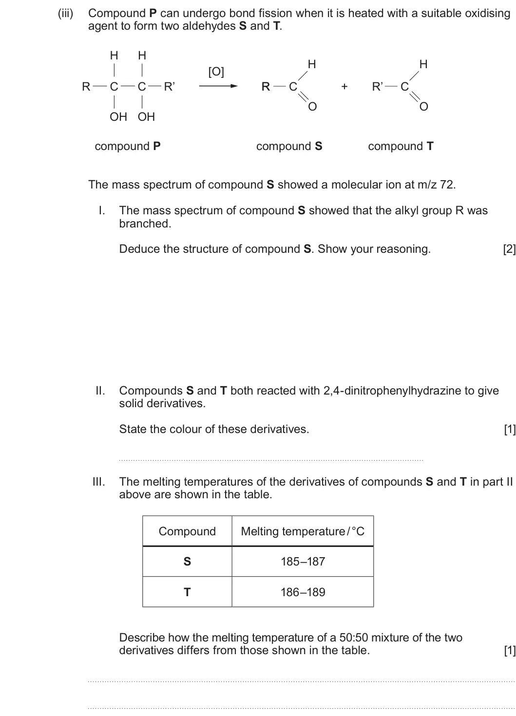 Summer 2024 Unit 4, question 8(a)(iii): Compound P can undergo bond fission when it is heated with a suitable oxidising agent to form two aldehydes S and T. H H H H [O] R C C R’ R R C R’ C + O O OH OH