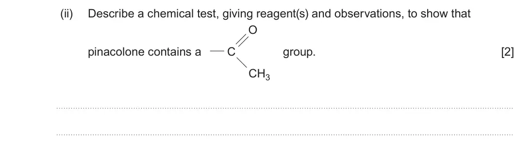 Summer 2024 Unit 4, question 8(b)(ii): Describe a chemical test, giving reagent(s) and observations, to show that O pinacolone contains a C group. [2] CH3